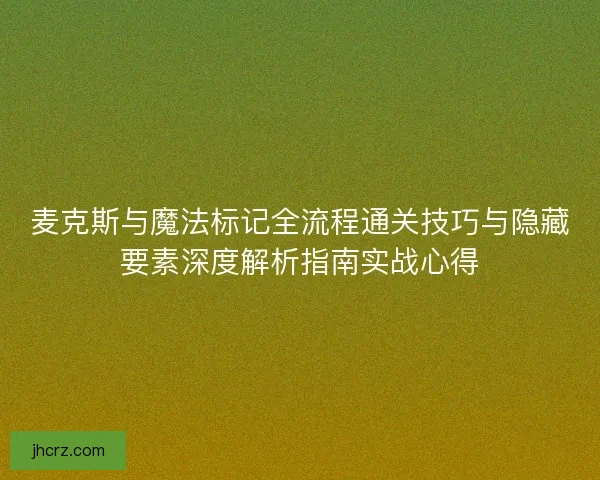 麦克斯与魔法标记全流程通关技巧与隐藏要素深度解析指南实战心得