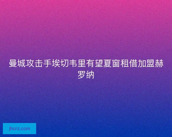 曼城攻击手埃切韦里有望夏窗租借加盟赫罗纳