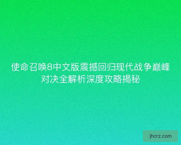 使命召唤8中文版震撼回归现代战争巅峰对决全解析深度攻略揭秘